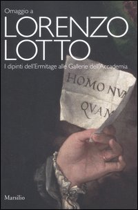 Omaggio a Lorenzo Lotto. I dipinti dell'Ermitage alle Gallerie dell'Accademia. Catalogo della mostra (Venezia, 24 novembre-25 marzo 2012)