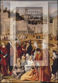Venezia, gli Ebrei e l'Europa (1516-2016). Catalogo della mostra (Venezia, 19 giugno-13 novembre 2016)