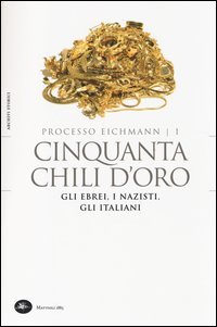 Processo Eichmann. Cinquanta chili d'oro. Gli ebrei, i nazisti, gli italiani. Vol. 1