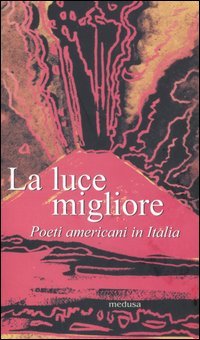 La luce migliore. Poeti americani in Italia