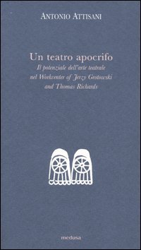 Un teatro apocrifo. Il potenziale dell'arte teatrale nel Workcenter of Jerzi Grotowski and Thomas Richards
