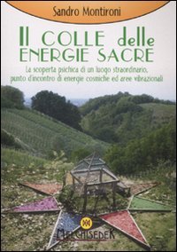 Il colle delle energie sacre. La scoperta psichica di un luogo straordinario, punto d'incontro di energie comische ed aree vibrazionali
