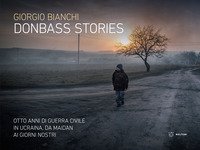 Donbass stories. Otto anni di guerra civile in Ucraina, da Maidan ai giorni nostri