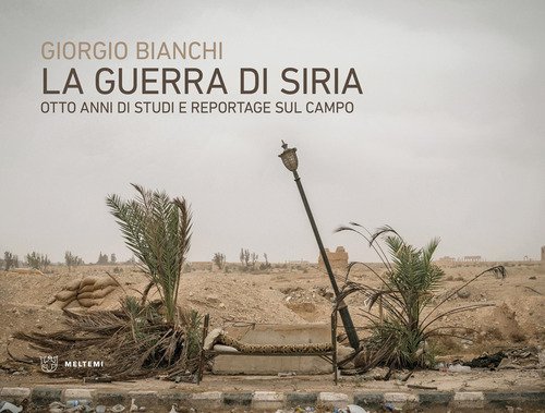 La guerra di Siria. Otto anni di studi e reportage sul campo
