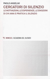 Cercatori di silenzio. Le motivazioni, le esperienze, le emozioni di chi ama e pratica il silenzio