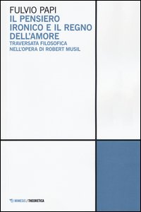 Il pensiero ironico e il regno dell'amore. Traversata filosofica nell'opera di Robert Musil