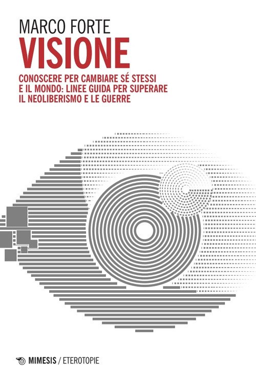 Visione. Conoscere per cambiare sé stessi e il mondo: linee guida per superare il neo liberismo e le guerre