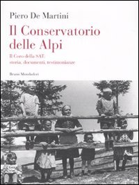 Il conservatorio delle Alpi. Il coro della SAT: storia, documenti, testimonianze