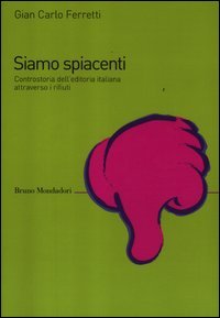 Siamo spiacenti. Controstoria dell'editoria italiana attraverso i rifiuti dal 1925 ad oggi