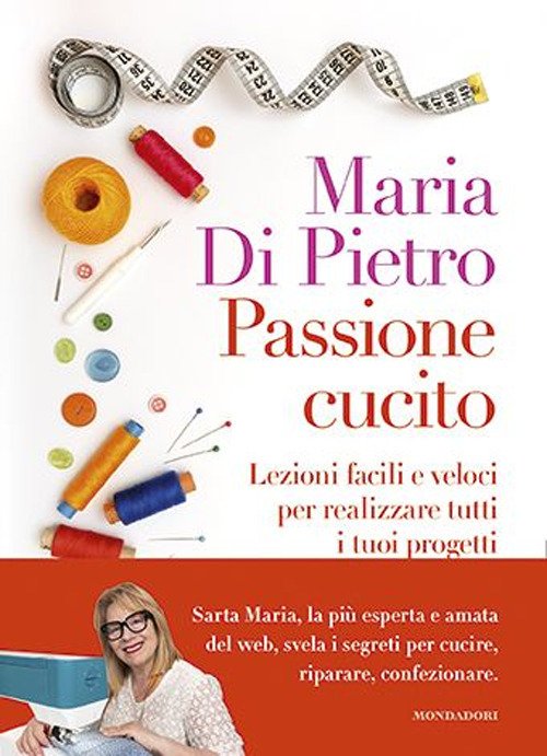 Passione cucito. Lezioni facili e veloci per realizzare tutti i tuoi progetti