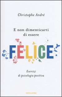 E non dimenticarti di essere felice. Esercizi di psicologia positiva