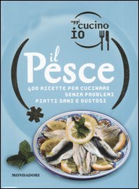 Oggi cucino io. Il pesce. 400 gustose ricette per cucinare senza problemi piatti di successo