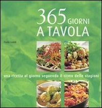 Trecentosessantacinque giorni a tavola. Una ricetta al giorno seguendo il ritmo delle stagioni
