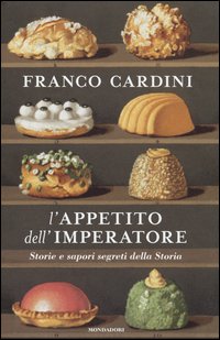 L'appetito dell'imperatore. Storie e sapori segreti della Storia