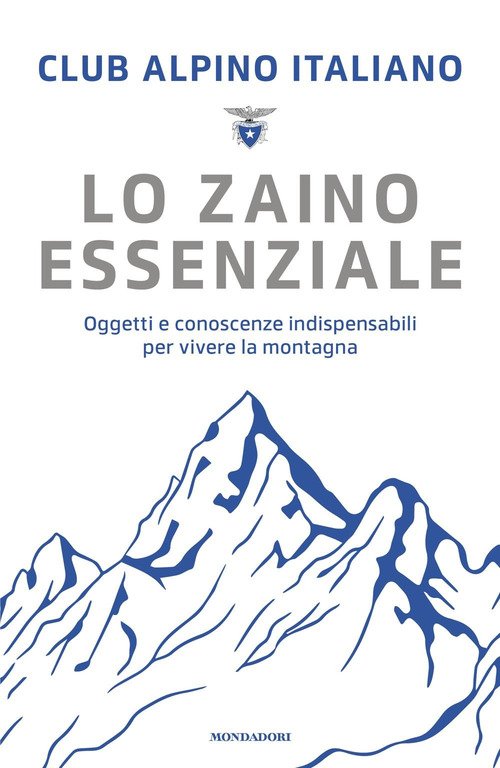 Lo zaino essenziale. Oggetti e conoscenze indispensabili per vivere la montagna