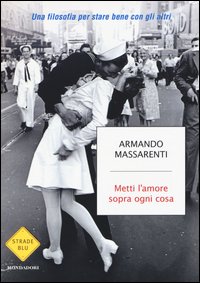 Metti l'amore sopra ogni cosa. Una filosofia per stare bene con gli altri