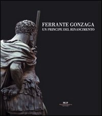 Ferrante Gonzaga. Un principe del Rinascimento