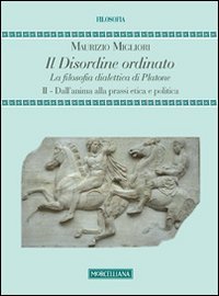 Il disordine ordinato. La filosofia dialettica di Platone. Vol. 2: Dall'anima alla prassi etica e politica.