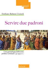 Servire due padroni. Una genealogia dell'uomo politico cristiano (50-313 e.v.)