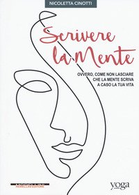 Scrivere la mente. Ovvero come non lasciare che la mente scriva a caso la tua vita