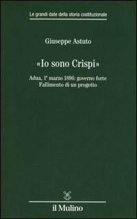 «Io sono Crispi». Adua, 1° marzo 1896: governo forte. Fallimento di un progetto