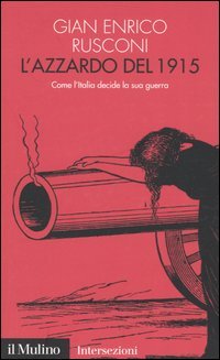 L'azzardo del 1915. Come l'Italia decide la sua guerra
