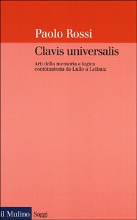 Clavis universalis. Arti della memoria e logica combinatoria da Lullo a Leibniz