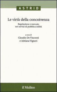 Le virtù della concorrenza. Regolazione e mercato nei servizi di pubblica utilità