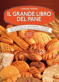 Il grande libro del pane. Più di 250 ricette tradizionali e sfiziose per un classico della cucina italiana