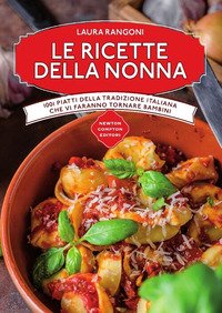 Le ricette della nonna. 1001 piatti della tradizione italiana che vi faranno tornare bambini
