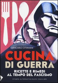Cucina di guerra. Ricette e rimedi al tempo del fascismo