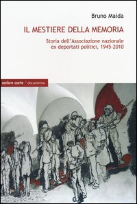Il mestiere della memoria. Storia dell'Associazione nazionale ex deportati politici, 1945-2010