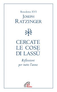 Cercate le cose di lassù. Riflessioni per tutto l'anno