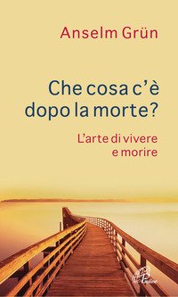 Che cosa c'è dopo la morte? L'arte di vivere e morire