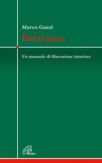 Darsi pace. Un manuale di liberazione interiore