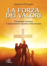 La forza dei valori. Formazione cristiana e responsabilità educativa della famiglia