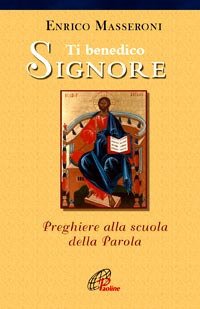 Ti benedico Signore. Preghiere alla scuola della Parola