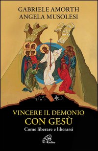 Vincere il demonio con Gesù. Come liberare e liberarsi