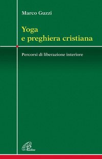 Yoga e preghiera cristiana. Percorsi di liberazione interiore