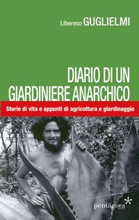 Diario di un giardiniere anarchico. Storie di vita e appunti di agricoltura e giardinaggio