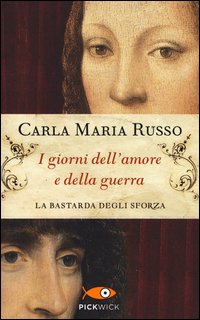 I giorni dell'amore e della guerra. La bastarda degli Sforza