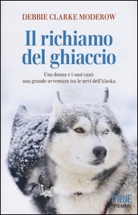 Il richiamo del ghiaccio. Una donna e i suoi cani: una grande avventura tra le nevi dell'Alaska