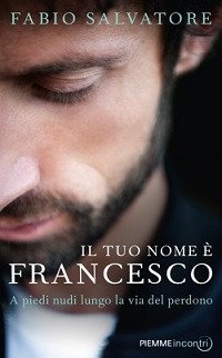 Il tuo nome è Francesco. A piedi nudi lungo la via del perdono