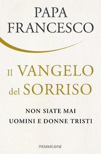 Il Vangelo del sorriso. Non siate mai uomini e donne tristi