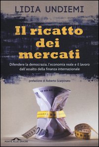 Il ricatto dei mercati. Difendere la democrazia, l'economia reale e il lavoro dall'assalto della finanza internazionale