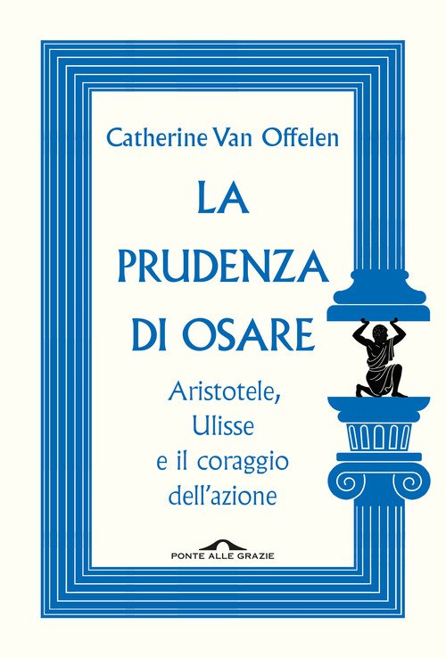 La prudenza di osare. Aristotele, Ulisse e il coraggio dell'azione
