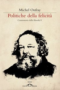 Politiche della felicità. Controstoria della filosofia