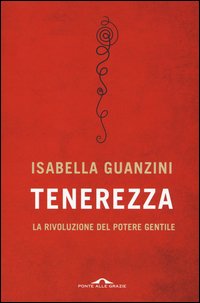 Tenerezza. La rivoluzione del potere gentile