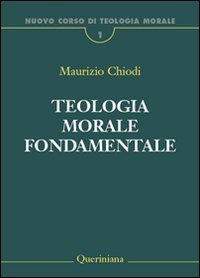 Teologia morale fondamentale. Storia, scrittura, teoria. Nuovo corso di teologia morale. Vol. 1