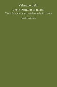 Come frantumi di mondi. Teoria della prosa e logica delle emozioni in Gadda